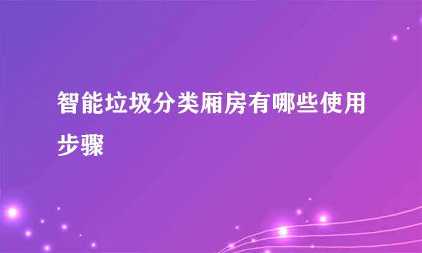 智能垃圾分类厢房有哪些使用步骤