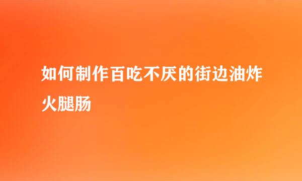 如何制作百吃不厌的街边油炸火腿肠