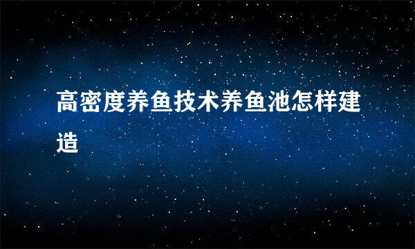 高密度养鱼技术养鱼池怎样建造