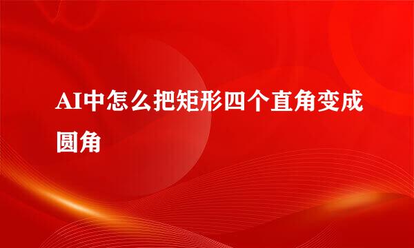 AI中怎么把矩形四个直角变成圆角