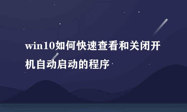 win10如何快速查看和关闭开机自动启动的程序
