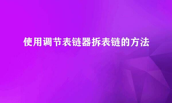 使用调节表链器拆表链的方法