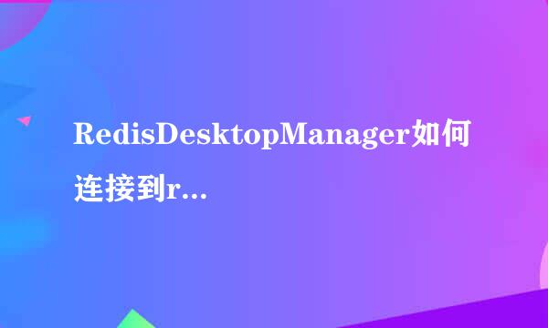RedisDesktopManager如何连接到redis和使用方法
