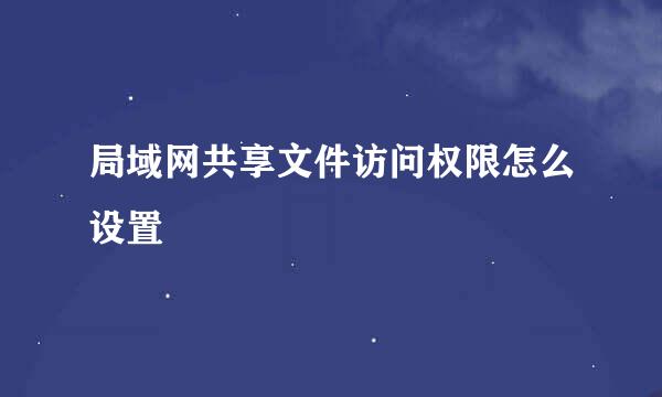 局域网共享文件访问权限怎么设置