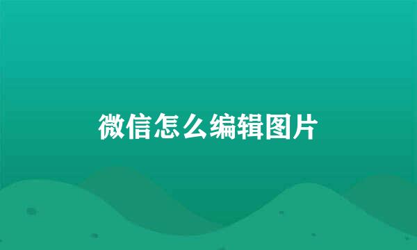 微信怎么编辑图片