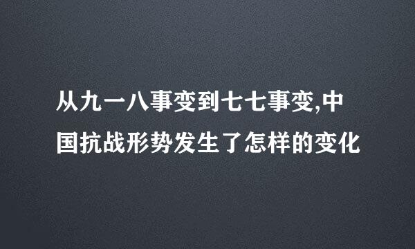从九一八事变到七七事变,中国抗战形势发生了怎样的变化