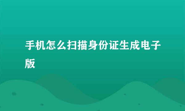 手机怎么扫描身份证生成电子版