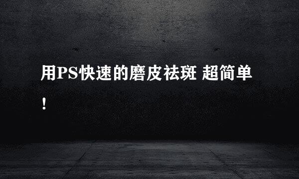 用PS快速的磨皮祛斑 超简单！