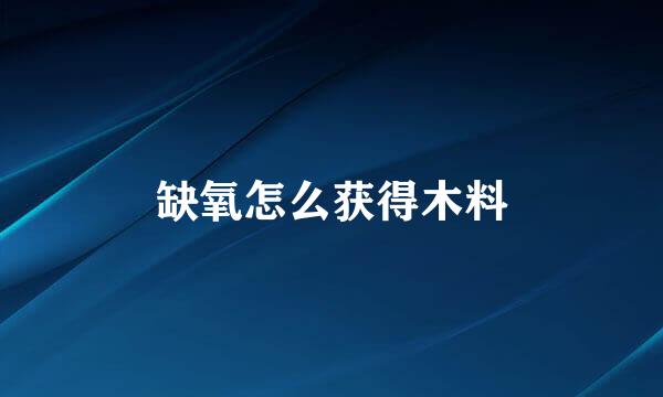缺氧怎么获得木料
