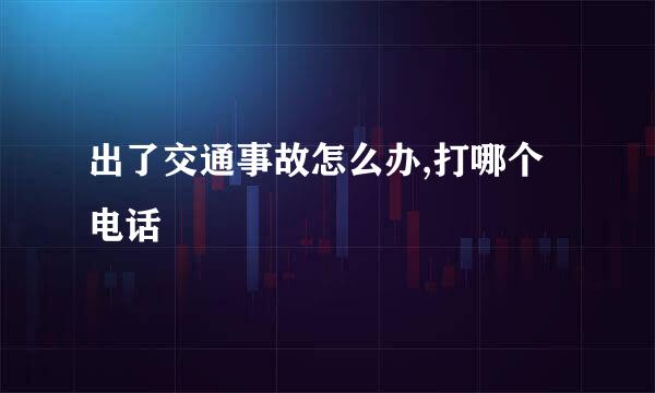 出了交通事故怎么办,打哪个电话
