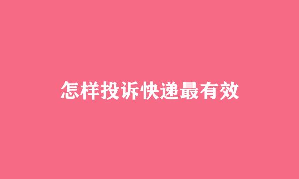 怎样投诉快递最有效
