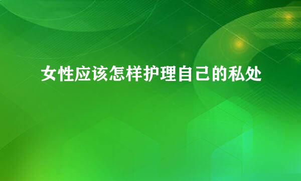 女性应该怎样护理自己的私处
