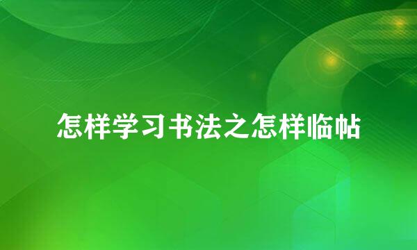 怎样学习书法之怎样临帖