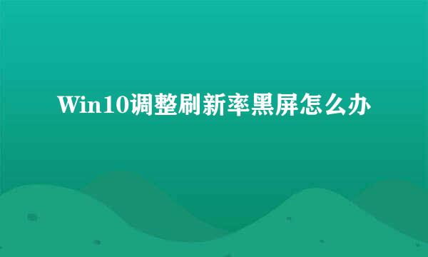 Win10调整刷新率黑屏怎么办