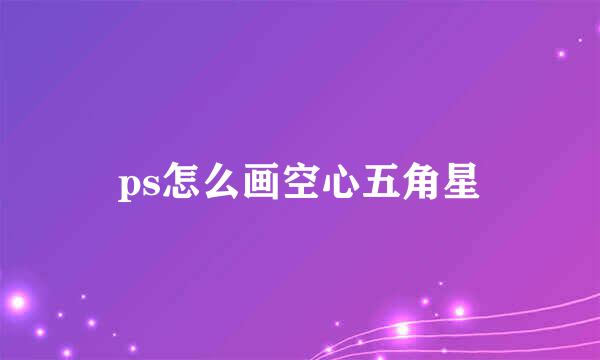 ps怎么画空心五角星