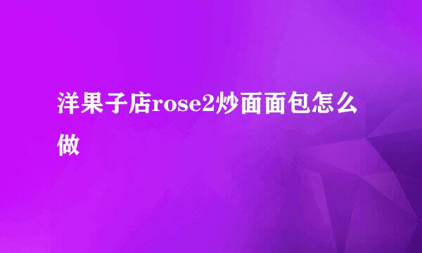 洋果子店rose2炒面面包怎么做