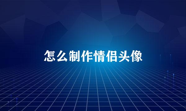怎么制作情侣头像