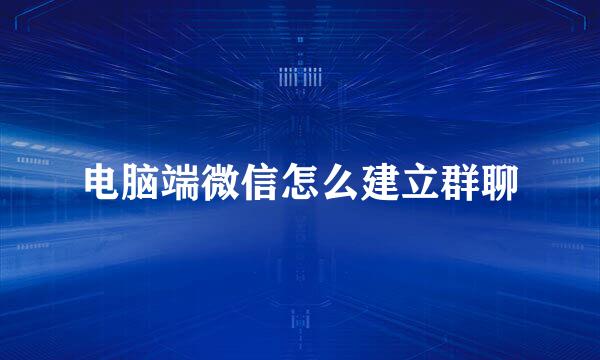 电脑端微信怎么建立群聊