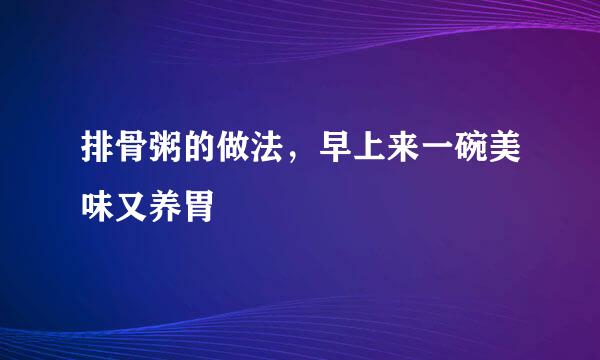 排骨粥的做法，早上来一碗美味又养胃