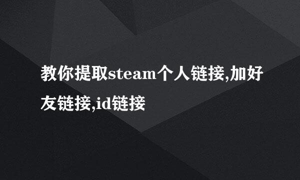 教你提取steam个人链接,加好友链接,id链接