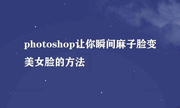 photoshop让你瞬间麻子脸变美女脸的方法