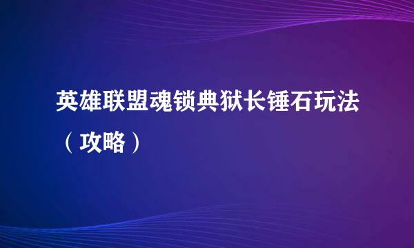 英雄联盟魂锁典狱长锤石玩法（攻略）