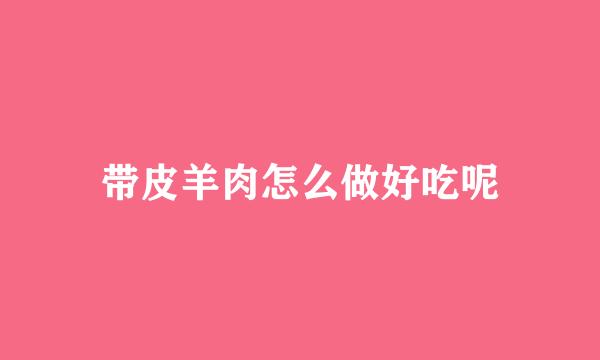 带皮羊肉怎么做好吃呢