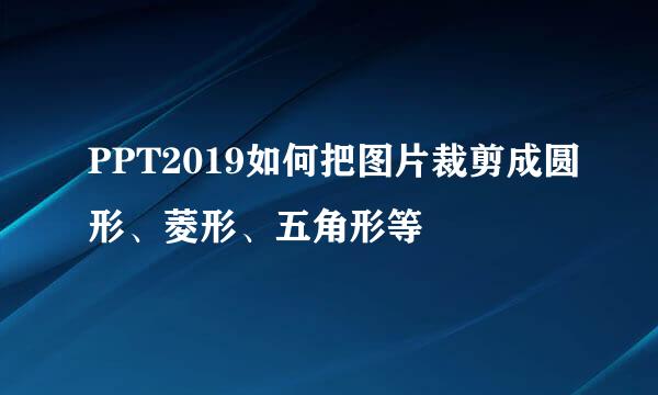 PPT2019如何把图片裁剪成圆形、菱形、五角形等