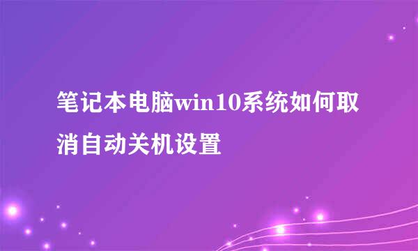 笔记本电脑win10系统如何取消自动关机设置