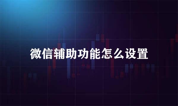 微信辅助功能怎么设置