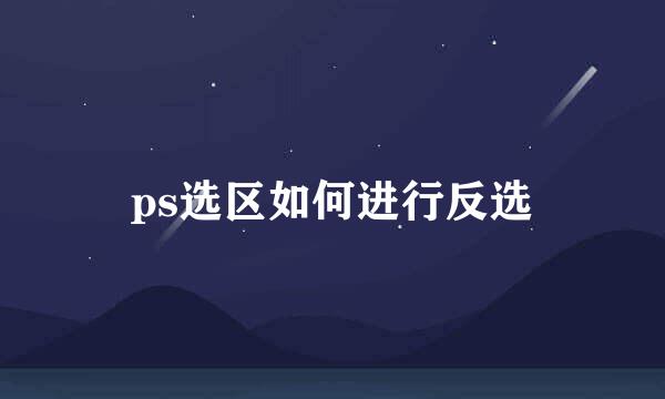 ps选区如何进行反选