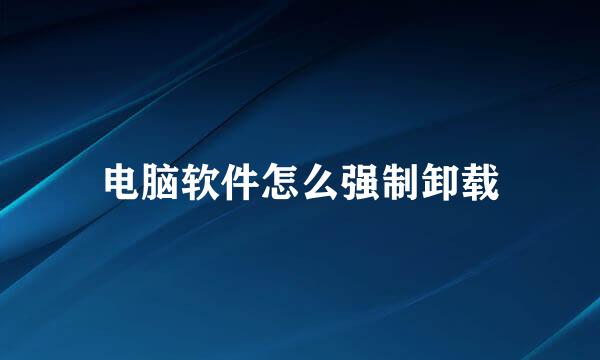 电脑软件怎么强制卸载