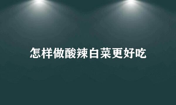 怎样做酸辣白菜更好吃