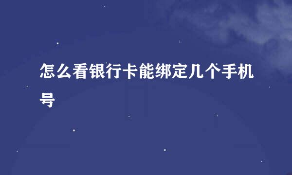 怎么看银行卡能绑定几个手机号