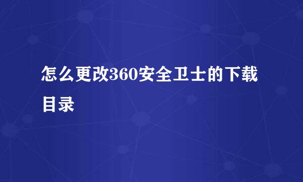 怎么更改360安全卫士的下载目录
