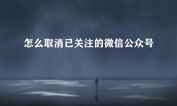 怎么取消已关注的微信公众号