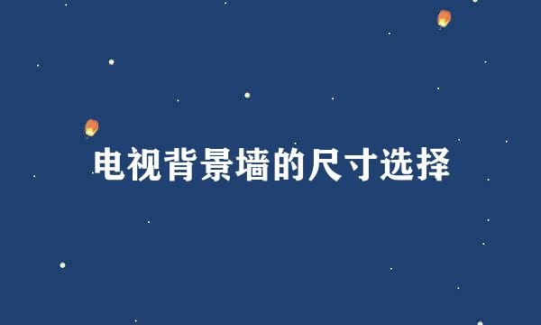 电视背景墙的尺寸选择