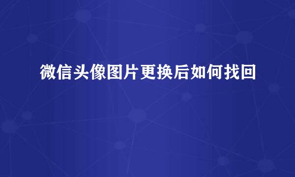 微信头像图片更换后如何找回