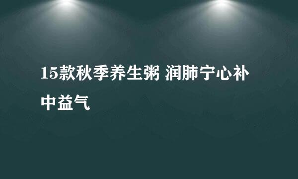 15款秋季养生粥 润肺宁心补中益气
