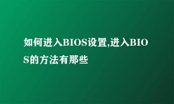 如何进入BIOS设置,进入BIOS的方法有那些