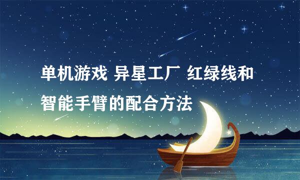 单机游戏 异星工厂 红绿线和智能手臂的配合方法
