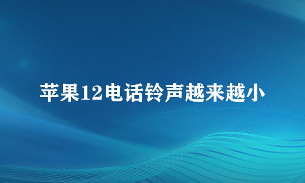 苹果12电话铃声越来越小