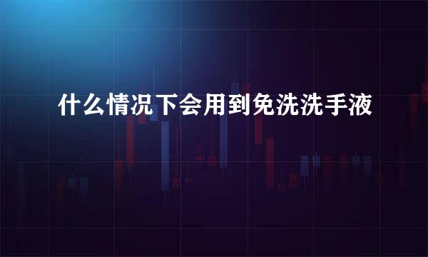 什么情况下会用到免洗洗手液