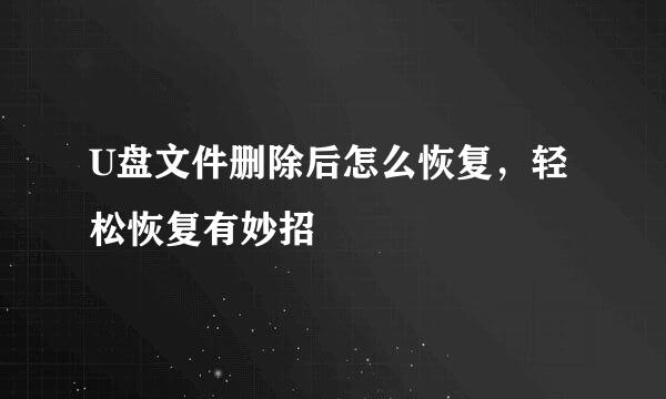 U盘文件删除后怎么恢复，轻松恢复有妙招