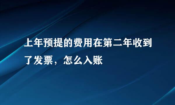 上年预提的费用在第二年收到了发票，怎么入账