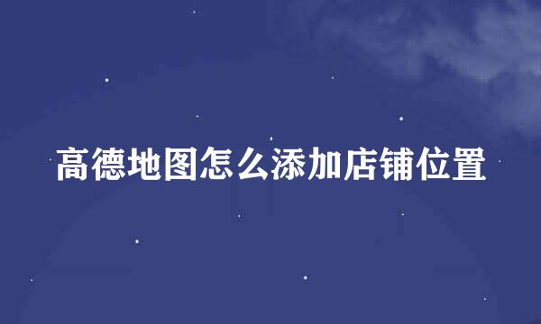 高德地图怎么添加店铺位置