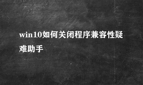 win10如何关闭程序兼容性疑难助手