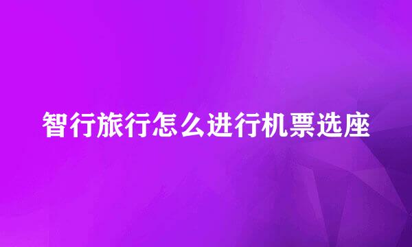 智行旅行怎么进行机票选座