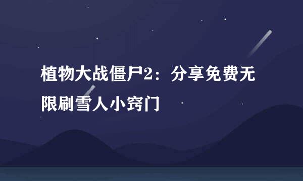 植物大战僵尸2：分享免费无限刷雪人小窍门