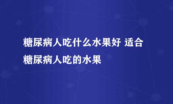 糖尿病人吃什么水果好 适合糖尿病人吃的水果